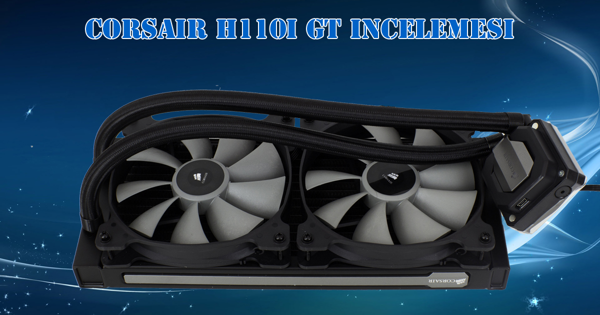 Corsair H110i GT İncelemesi [Kış Kapıda]