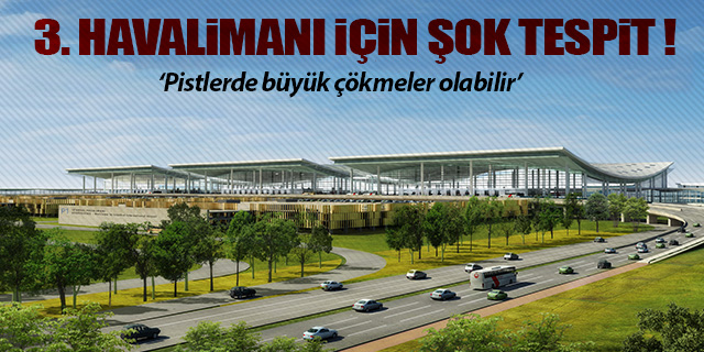  3. havalimanı için şok tespit: 'pistlerde büyük çökmeler olabilir'