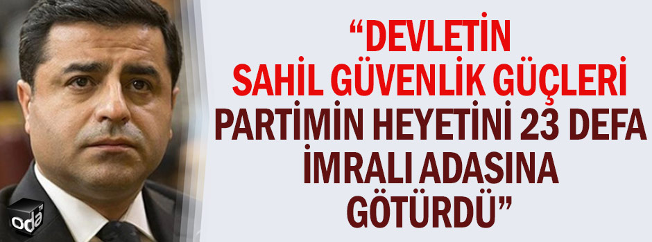 "DEVLETİN SAHİL GÜVENLİK GÜÇLERİ, PARTİMİN HEYETİNİ 23 DEFA İMRALI ADASINA GÖTÜRDÜ”
