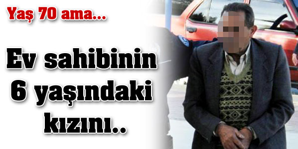  Yaş 70 ama...Ev sahibinin 6 yaşındaki kızını...