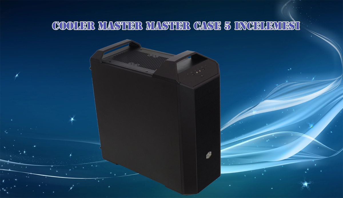 Cooler Master Master Case 5 İncelemesi [Geçmişe Yolculuk]