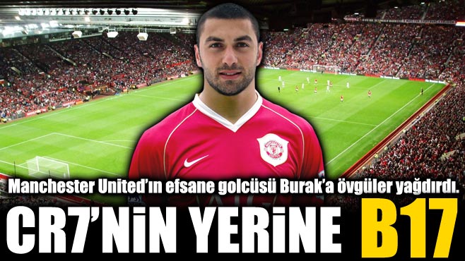  Manchester United'ın Efsane Golcüsü Burak'a Övgüler Yağdırdı