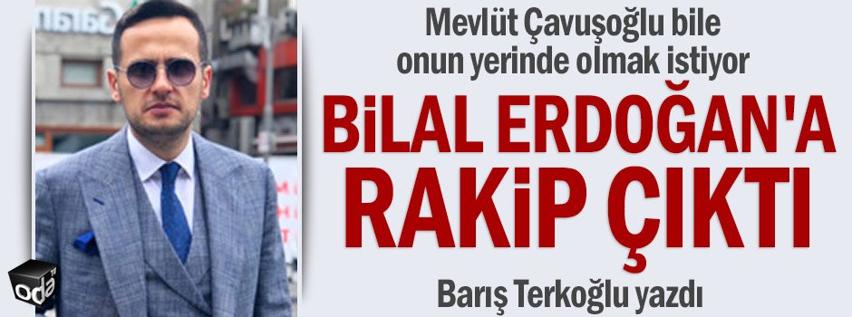 Mevlüt Çavuşoğlu bile onun yerinde olmak istiyor... Bilal Erdoğan'a rakip çıktı...