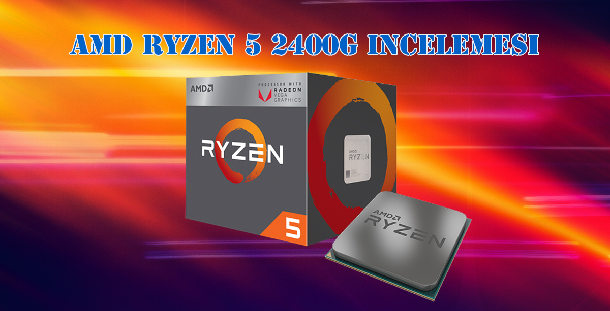 AMD Ryzen 5 2400G İncelemesi: Yıllar sonra AMD'ye Dönüş [36 Oyun, 44 Uygulama Testi]