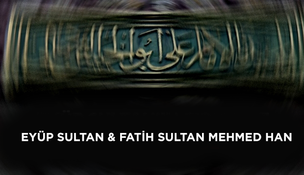 Eyüp Sultan & Fatih Sultan Mehmed Han