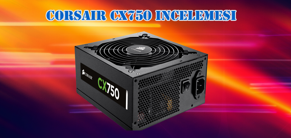 Corsair CX750 İncelemesi [Bizden Biri]