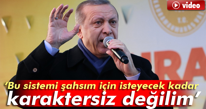 Cumhurbaşkanı Erdoğan: Bu sistemi şahsım için isteyecek kadar karaktersiz değilim